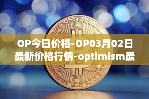 OP今日价格-OP03月02日最新价格行情-optimism最新走势消息