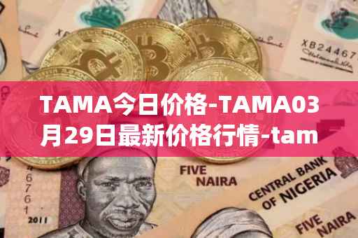 TAMA今日价格-TAMA03月29日最新价格行情-tamadoge最新走势消息