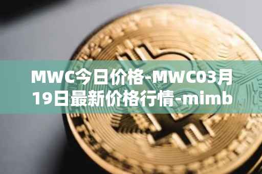 MWC今日价格-MWC03月19日最新价格行情-mimblewimble最新走势消息
