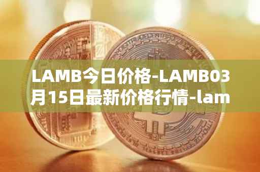 LAMB今日价格-LAMB03月15日最新价格行情-lamb最新走势消息