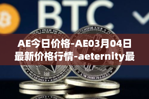 AE今日价格-AE03月04日最新价格行情-aeternity最新走势消息