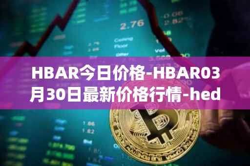 HBAR今日价格-HBAR03月30日最新价格行情-hedera-hashgraphiou最新走势消息