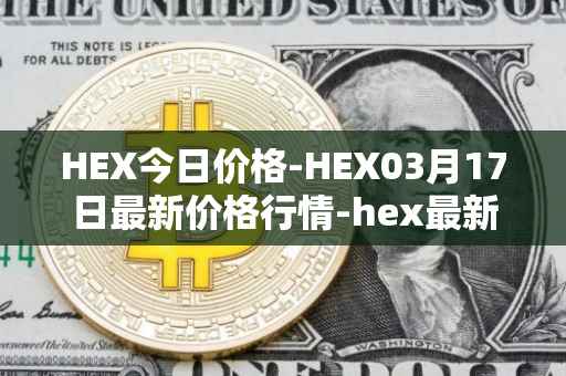HEX今日价格-HEX03月17日最新价格行情-hex最新走势消息