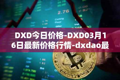 DXD今日价格-DXD03月16日最新价格行情-dxdao最新走势消息