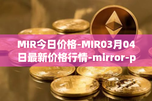 MIR今日价格-MIR03月04日最新价格行情-mirror-protocol最新走势消息