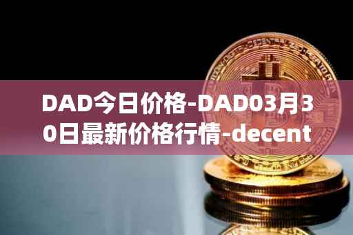 DAD今日价格-DAD03月30日最新价格行情-decentralized-advertising最新走势消息
