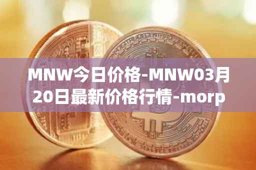 MNW今日价格-MNW03月20日最新价格行情-morpheus-network最新走势消息