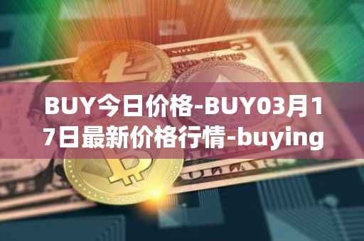 BUY今日价格-BUY03月17日最新价格行情-buying-com最新走势消息