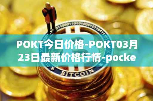 POKT今日价格-POKT03月23日最新价格行情-pocketnetwork最新走势消息