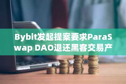 Bybit发起提案要求ParaSwap DAO退还黑客交易产生的手续费