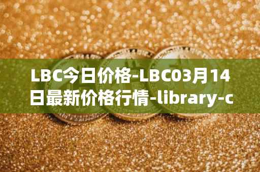 LBC今日价格-LBC03月14日最新价格行情-library-credit最新走势消息