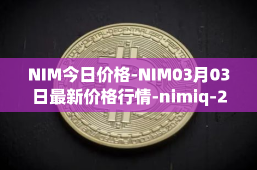 NIM今日价格-NIM03月03日最新价格行情-nimiq-2最新走势消息