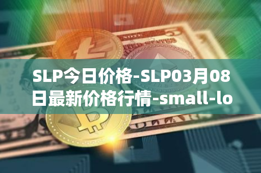SLP今日价格-SLP03月08日最新价格行情-small-love-potion最新走势消息