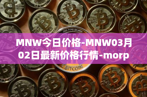 MNW今日价格-MNW03月02日最新价格行情-morpheus-network最新走势消息