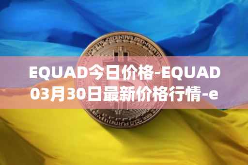 EQUAD今日价格-EQUAD03月30日最新价格行情-equad最新走势消息