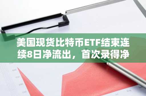 美国现货比特币ETF结束连续8日净流出，首次录得净流入