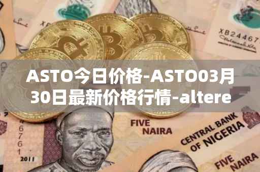 ASTO今日价格-ASTO03月30日最新价格行情-alteredstatemachine最新走势消息
