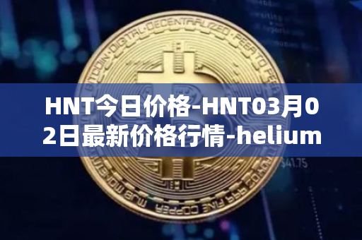 HNT今日价格-HNT03月02日最新价格行情-heliumhnt最新走势消息