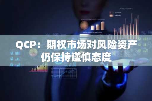 QCP：期权市场对风险资产仍保持谨慎态度