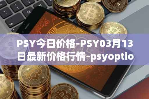 PSY今日价格-PSY03月13日最新价格行情-psyoptions最新走势消息