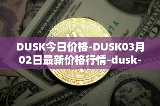 DUSK今日价格-DUSK03月02日最新价格行情-dusk-network最新走势消息