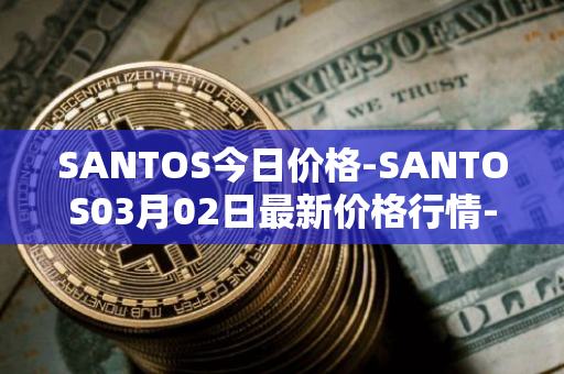 SANTOS今日价格-SANTOS03月02日最新价格行情-santos-fc-fan-token最新走势消息