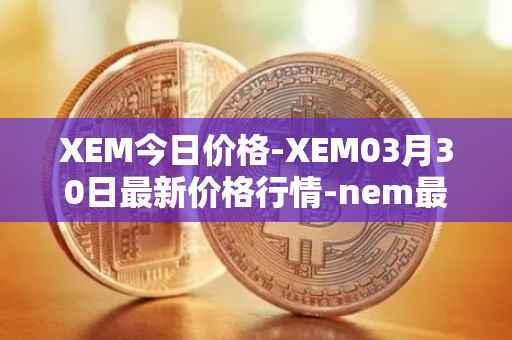 XEM今日价格-XEM03月30日最新价格行情-nem最新走势消息