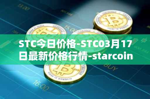 STC今日价格-STC03月17日最新价格行情-starcoin最新走势消息