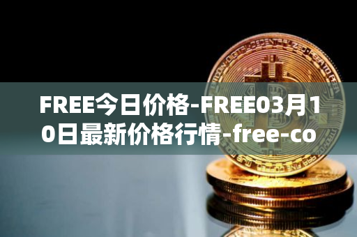 FREE今日价格-FREE03月10日最新价格行情-free-coin最新走势消息