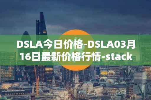 DSLA今日价格-DSLA03月16日最新价格行情-stacktical最新走势消息
