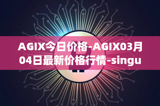 AGIX今日价格-AGIX03月04日最新价格行情-singularitynet-x最新走势消息