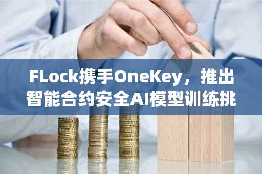 FLock携手OneKey，推出智能合约安全AI模型训练挑战赛