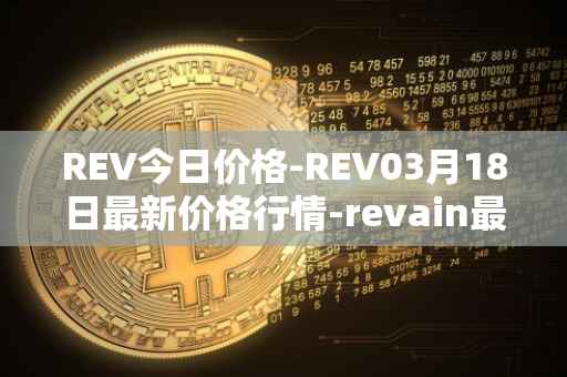REV今日价格-REV03月18日最新价格行情-revain最新走势消息