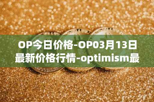 OP今日价格-OP03月13日最新价格行情-optimism最新走势消息