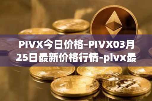 PIVX今日价格-PIVX03月25日最新价格行情-pivx最新走势消息