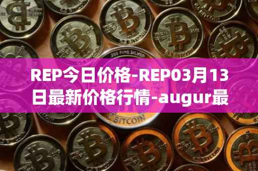 REP今日价格-REP03月13日最新价格行情-augur最新走势消息