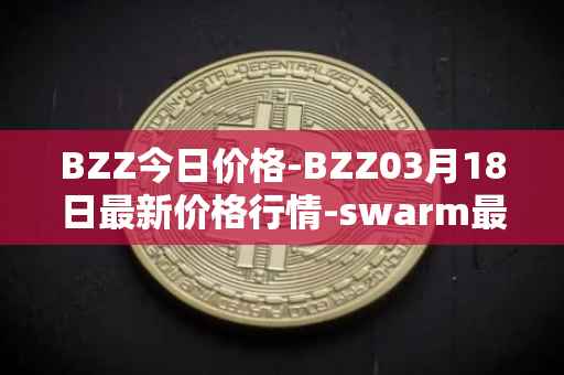 BZZ今日价格-BZZ03月18日最新价格行情-swarm最新走势消息