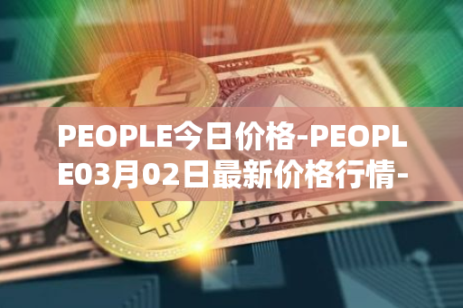 PEOPLE今日价格-PEOPLE03月02日最新价格行情-constitutiondao最新走势消息