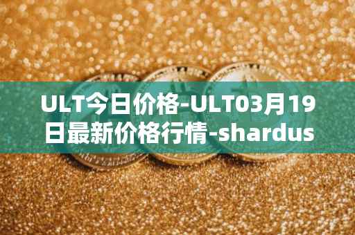 ULT今日价格-ULT03月19日最新价格行情-shardus最新走势消息