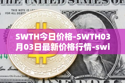 SWTH今日价格-SWTH03月03日最新价格行情-switcheo最新走势消息