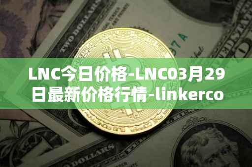 LNC今日价格-LNC03月29日最新价格行情-linkercoin最新走势消息