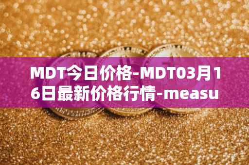 MDT今日价格-MDT03月16日最新价格行情-measurable-data-token最新走势消息