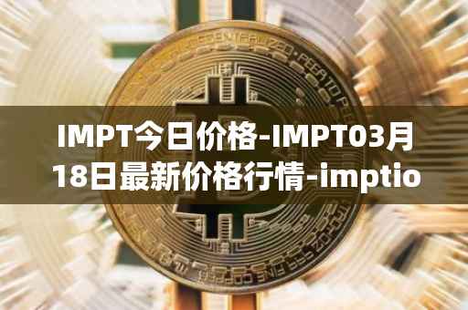 IMPT今日价格-IMPT03月18日最新价格行情-imptio最新走势消息