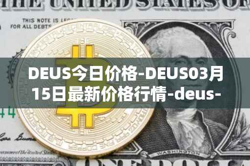 DEUS今日价格-DEUS03月15日最新价格行情-deus-finance最新走势消息