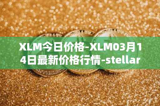 XLM今日价格-XLM03月14日最新价格行情-stellar最新走势消息