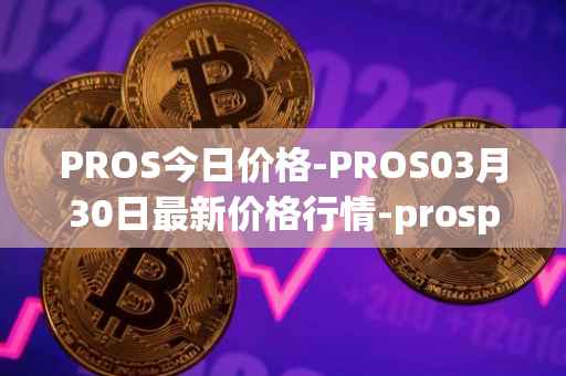 PROS今日价格-PROS03月30日最新价格行情-prosper最新走势消息