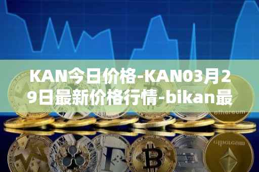 KAN今日价格-KAN03月29日最新价格行情-bikan最新走势消息