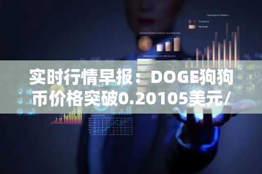 实时行情早报：DOGE狗狗币价格突破0.20105美元/枚，日内涨3.00%