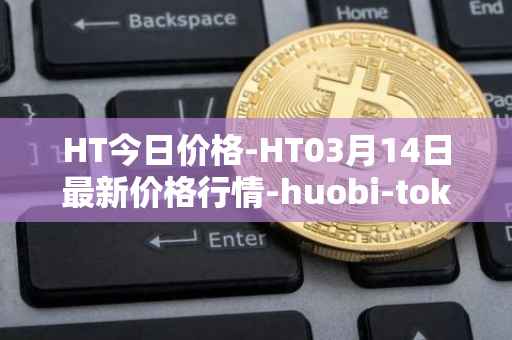 HT今日价格-HT03月14日最新价格行情-huobi-token最新走势消息