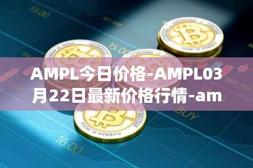 AMPL今日价格-AMPL03月22日最新价格行情-ampleforth最新走势消息